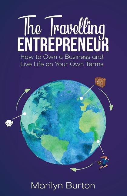 The Travelling Entrepreneur: How to Own a Business and Live Life on Your Own Terms by Burton, Marilyn