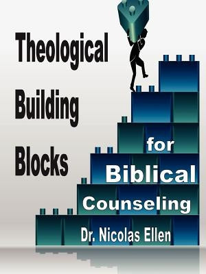 Theological Building Blocks for Biblical Counseling by Ellen, Nicolas