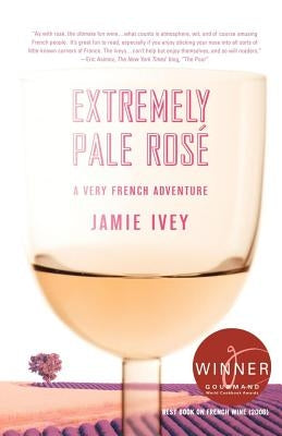 Extremely Pale Rosé: A Very French Adventure by Ivey, Jamie