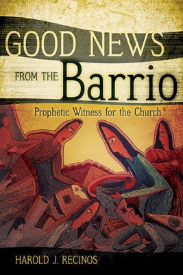 Good News from the Barrio: Prophetic Witness for the Church by Recinos, Harold J.