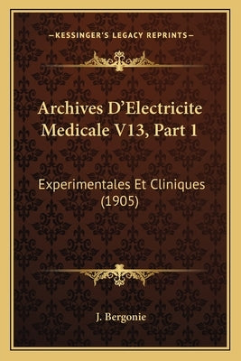 Archives D'Electricite Medicale V13, Part 1: Experimentales Et Cliniques (1905) by Bergonie, J.
