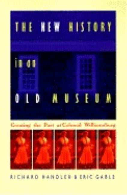The New History in an Old Museum: Creating the Past at Colonial Williamsburg by Handler, Richard