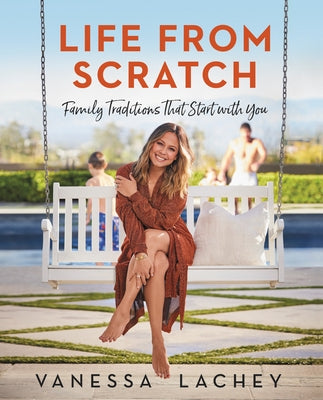 Life from Scratch: Family Traditions That Start with You by Lachey, Vanessa