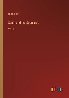 Spain and the Spaniards: Vol. II by Thieblin, N.