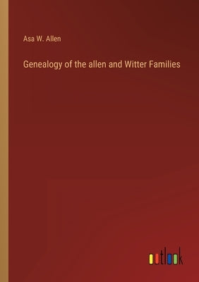 Genealogy of the allen and Witter Families by Allen, Asa W.