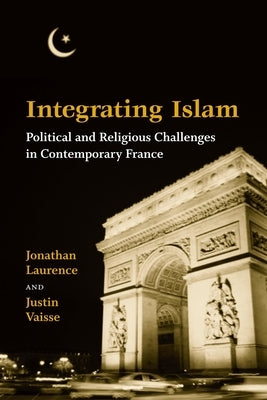 Integrating Islam: Political and Religious Challenges in Contemporary France by Laurence, Jonathan