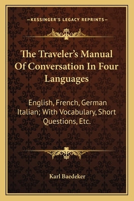 The Traveler's Manual of Conversation in Four Languages: English, French, German Italian; With Vocabulary, Short Questions, Etc. by Baedeker, Karl
