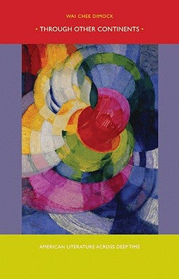 Through Other Continents: American Literature Across Deep Time by Dimock, Wai Chee