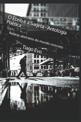 O Ébrio e a Sarjeta - Antologia Poética: Relatos abstratos do mundo concreto by Evo, Tiago