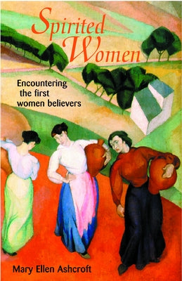 Spirited Women: Encountering the First Women Believers by Ashcroft, Mary Ellen