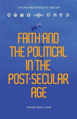 Faith and the Political in the Post Secular Age by Maher, Anthony