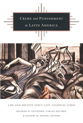 Crime and Punishment in Latin America: Law and Society Since Late Colonial Times by Salvatore, Ricardo D.
