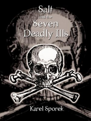 Salt and the Seven Deadly Ills: A Chemical Appraisal of the Destructive Effects of Salt on the Human Body by Sporek, Karel