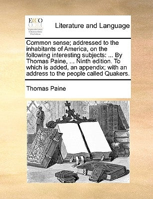 Common Sense; Addressed to the Inhabitants of America, on the Following Interesting Subjects: ... by Thomas Paine, ... Ninth Edition. to Which Is Adde by Paine, Thomas