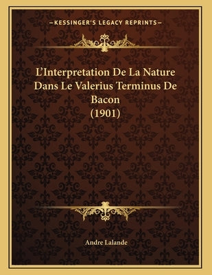L'Interpretation De La Nature Dans Le Valerius Terminus De Bacon (1901) by Lalande, Andre