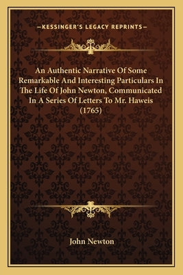 An Authentic Narrative of Some Remarkable and Interesting Particulars in the Life of John Newton, Communicated in a Series of Letters to Mr. Haweis (1 by Newton, John
