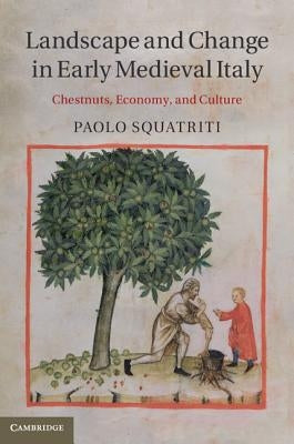 Landscape and Change in Early Medieval Italy: Chestnuts, Economy, and Culture by Squatriti, Paolo