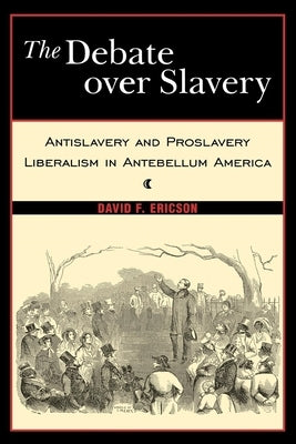 The Debate Over Slavery: Antislavery and Proslavery Liberalism in Antebellum America by Ericson, David F.