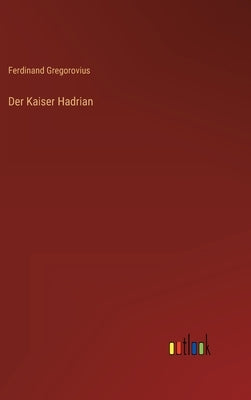 Der Kaiser Hadrian by Gregorovius, Ferdinand
