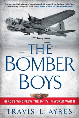 The Bomber Boys: Heroes Who Flew the B-17s in World War II by Ayres, Travis L.