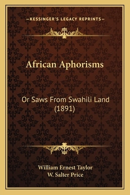 African Aphorisms: Or Saws From Swahili Land (1891) by Taylor, William Ernest
