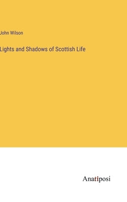 Lights and Shadows of Scottish Life by Wilson, John