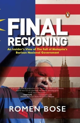 Final Reckoning: An Insider's View of the Fall of Malaysia's Barisan Nasional Government by Bose, Romen
