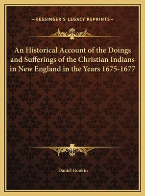 An Historical Account of the Doings and Sufferings of the Christian Indians in New England in the Years 1675-1677 by Gookin, Daniel