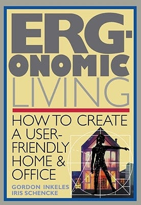 Ergonomic Living: How to Create a User-Friendly Home & Officer by Inkeles, Gordon