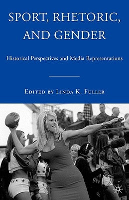 Sport, Rhetoric, and Gender: Historical Perspectives and Media Representations by Fuller, L.
