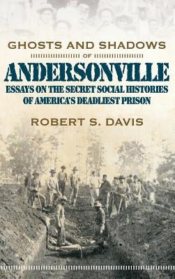Ghosts and Shadows of Andersonville: Essays on the Secret Social Histories of America's Deadliest Prison by Davis, Robert S., Jr.