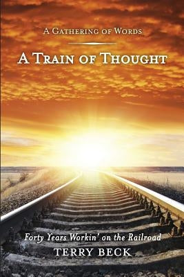 Train of Thought: Forty Years Workin' on the Railroad by Beck, Terry D.