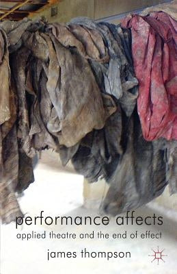 Performance Affects: Applied Theatre and the End of Effect by Thompson, J.