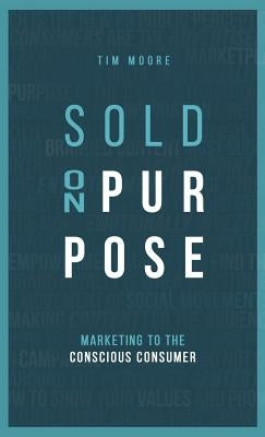 Sold On Purpose: Marketing to the Conscious Consumer by Moore, Tim