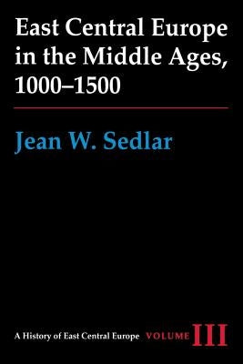 East Central Europe in the Middle Ages, 1000-1500: Vol. III by Sedlar, Jean W.