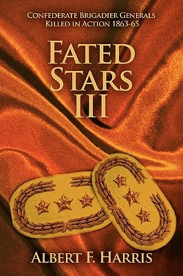 Fated Stars III: Confederate Brigadier Generals Killed in Action 1863-65 by Harris, Albert F.