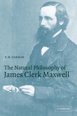 The Natural Philosophy of James Clerk Maxwell by Harman, Peter M.