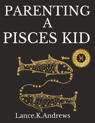 Parenting a Pisces Kid: Understanding A Pisces Kid by Andrews, Lance K.