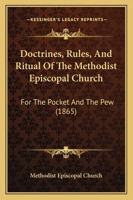 Doctrines, Rules, And Ritual Of The Methodist Episcopal Church: For The Pocket And The Pew (1865) by Methodist Episcopal Church
