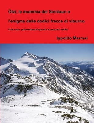 ?tzi, la mummia del Similaun e l'enigma delle dodici frecce di viburno by Marmai, Ippolito