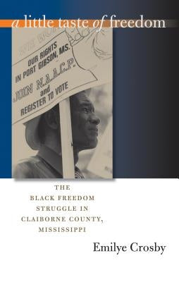A Little Taste of Freedom: The Black Freedom Struggle in Claiborne County, Mississippi by Crosby, Emilye