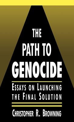 The Path to Genocide: Essays on Launching the Final Solution by Browning, Christopher R.