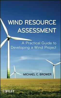 Wind Resource Assessment: A Practical Guide to Developing a Wind Project by Brower, Michael