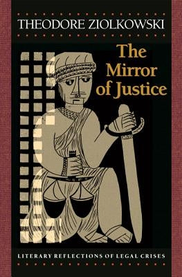 The Mirror of Justice: Literary Reflections of Legal Crises by Ziolkowski, Theodore