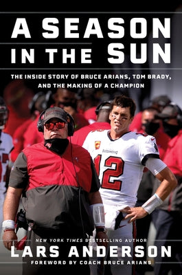 A Season in the Sun: The Inside Story of Bruce Arians, Tom Brady, and the Making of a Champion by Anderson, Lars