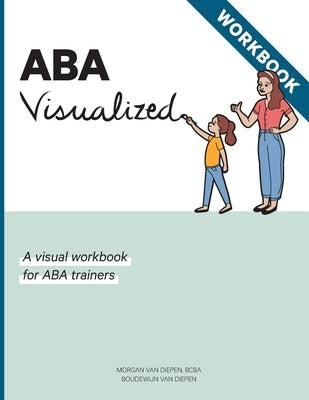 ABA Visualized Workbook: A visual workbook for ABA trainers by Van Diepen, Morgan Alexandra