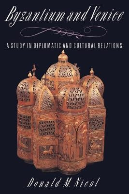Byzantium and Venice: A Study in Diplomatic and Cultural Relations by Nicol, Donald M.