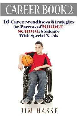 Career Book 2: 16 Career-readiness Strategies for Parents of Middle School Students With Special Needs by Hasse, Jim