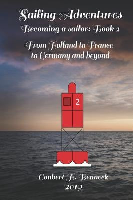 Sailing Adventures, Becoming a sailor: Book 2: From Holland to France to Germany and beyond by Benneck, Conbert H.