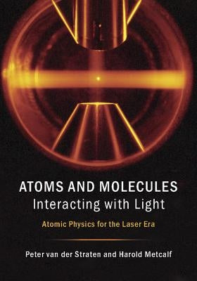 Atoms and Molecules Interacting with Light: Atomic Physics for the Laser Era by Van Der Straten, Peter